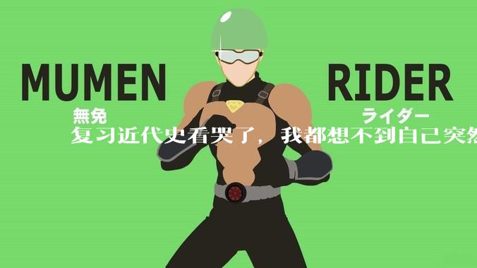 复习近代史看哭了，我都想不到自己突然就哭了，还有没有朋友们看近代史看哭的，分享一下你们的感受吧？