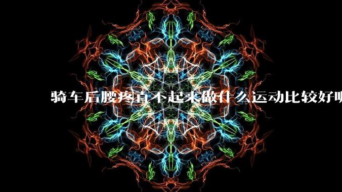 骑车后腰疼直不起来做什么运动比较好呢？