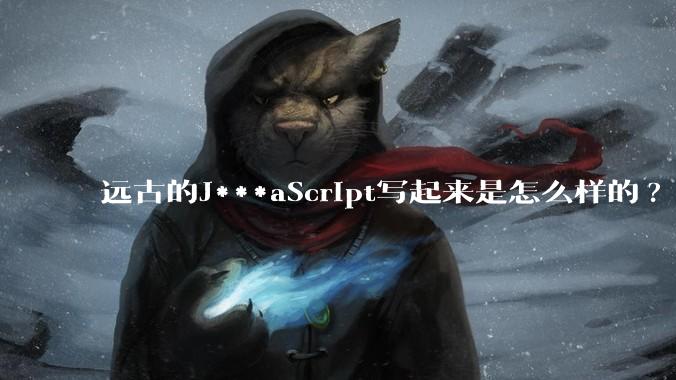 远古的J***aScript写起来是怎么样的?