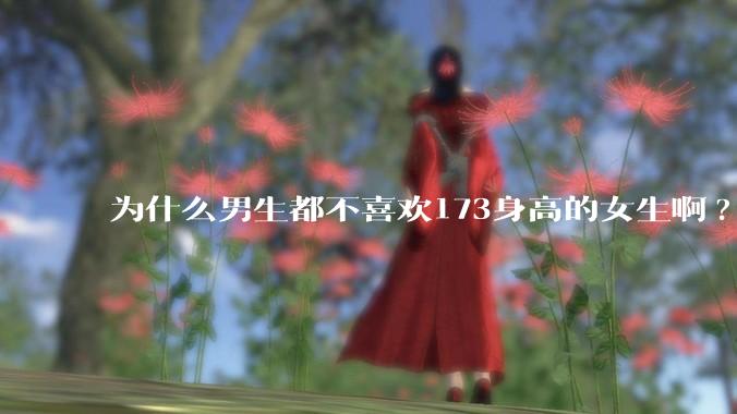 为什么男生都不喜欢173身高的女生啊?