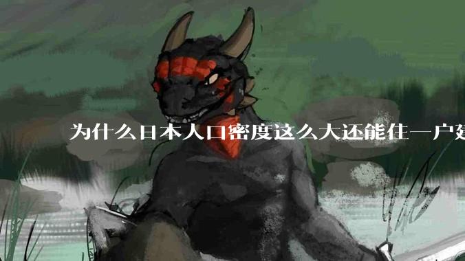 为什么日本人口密度这么大还能住一户建，中国只能住楼房？