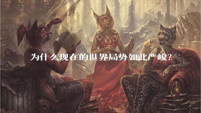 为什么现在的世界局势如此严峻？